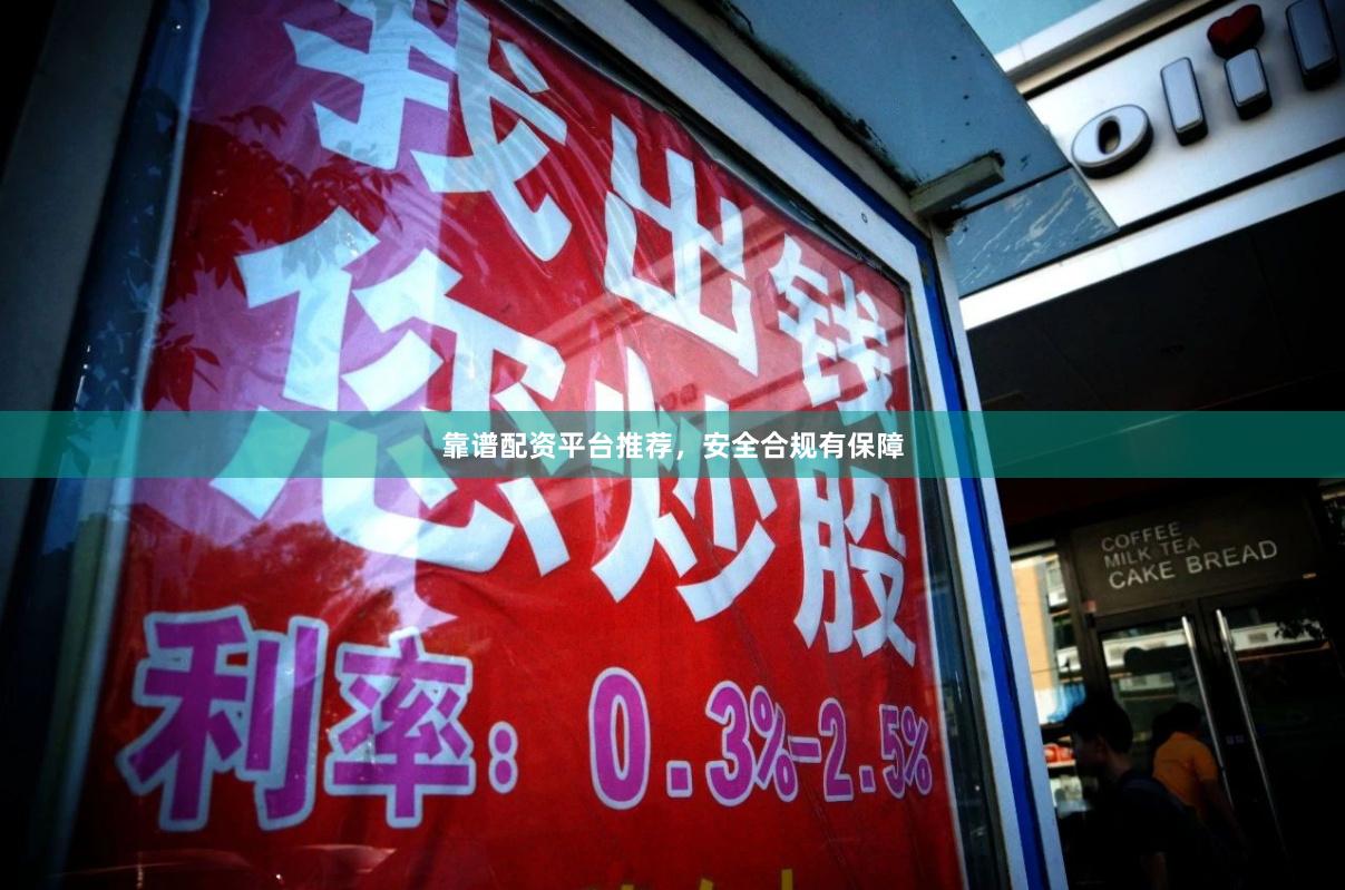 靠谱配资平台推荐，安全合规有保障