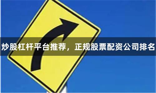 炒股杠杆平台推荐，正规股票配资公司排名