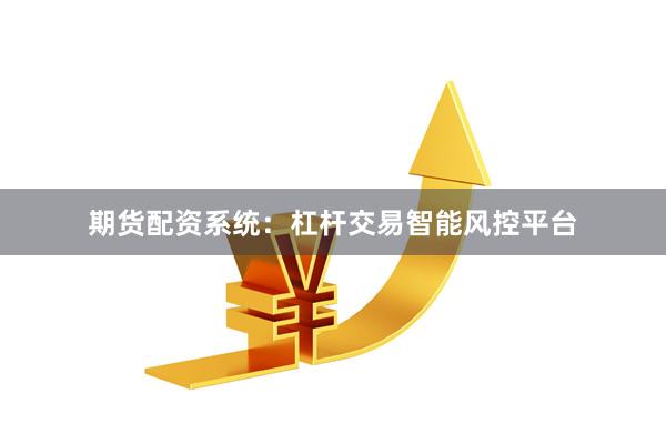 期货配资系统：杠杆交易智能风控平台