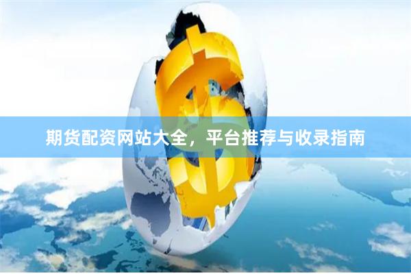 期货配资网站大全，平台推荐与收录指南