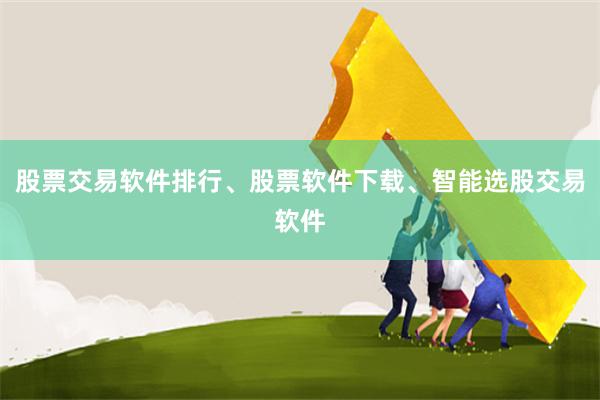 股票交易软件排行、股票软件下载、智能选股交易软件